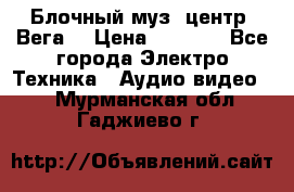 Блочный муз. центр “Вега“ › Цена ­ 8 999 - Все города Электро-Техника » Аудио-видео   . Мурманская обл.,Гаджиево г.